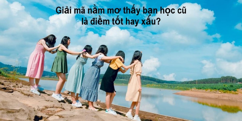 Nằm mơ thấy bạn học cũ mang ý nghĩa gì?